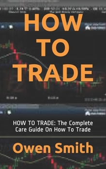 Paperback How to Trade: HOW TO TRADE: The Complete Care Guide On How To Trade Book