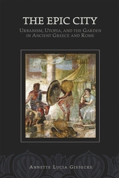 The Epic City: Urbanism, Utopia, and the Garden in Ancient Greece and Rome (Hellenic Studies Series)