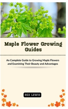 Maple Flower Growing Guides: An Complete Guide to Growing Maple Flowers and Examining Their Beauty and Advantages