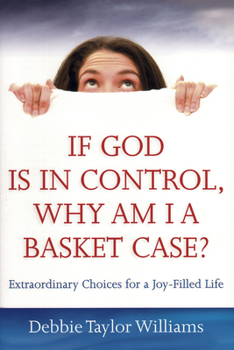 Paperback If God Is in Control, Why Am I a Basket Case? (Repackaged): Extraordinary Choices for a Joy-Filled Life Book