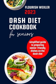 Paperback Dash Diet Cookbook for Seniors 2023: Simplified Guide to Preparaing Senior-Friendly Dishes on the Dash Diet Book