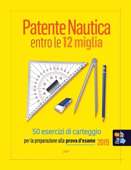Patente Nautica entro le 12 miglia - 50 esercizi di carteggio: per la preparazione alla prova d'esame 2019 (Italian Edition)