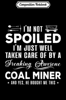 Composition Notebook: Coal Miner Im Not Spoiled Im Just Well Taken Care Of By A  Journal/Notebook Blank Lined Ruled 6x9 100 Pages
