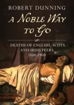 Paperback A Noble Way to Go: Deaths of English, Scots and Irish Peers, 1100-1900 Book