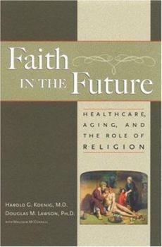 Hardcover Faith in the Future: Healthcare, Aging and the Role of Religion Book