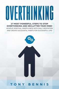 Paperback Overthinking: 27 Most Powerful Steps to Stop Overthinking and Declutter Your Mind! Achieve Spiritual Mindfulness with Daily Meditation and Create Succ Book