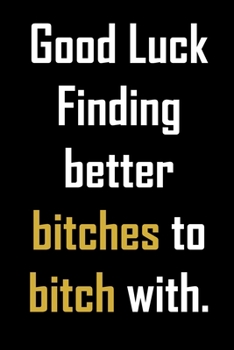 Paperback Good luck finding better bitches to bitch with.: Funny gag friendship quote notebook. Funny coworker leaving gift. Book