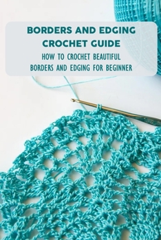 Paperback Borders And Edging Crochet Guide: How To Crochet Beautiful Borders And Edging For Beginner Book