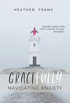 Paperback Gracefully Navigating Anxiety: Gospel Direction for a Peace-filled Mindset Book