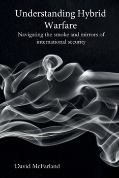 Paperback Understanding Hybrid Warfare: Navigating the smoke and mirrors of international security Book
