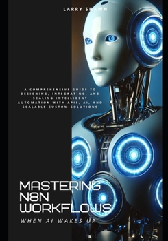 Paperback Mastering N8N Workflows: A Comprehensive Guide to Designing, Integrating, and Scaling Intelligent Automation with APIs, AI, and Scalable Custom Soluti Book