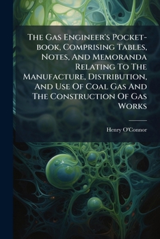 Paperback The Gas Engineer's Pocket-book, Comprising Tables, Notes, And Memoranda Relating To The Manufacture, Distribution, And Use Of Coal Gas And The Constru Book