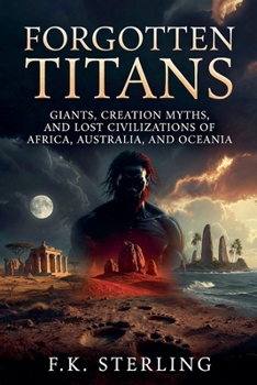 Forgotten Titans: Giants, Creation Myths, and Lost Civilizations of Africa, Australia and Oceania