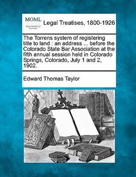 Paperback The Torrens System of Registering Title to Land: An Address ... Before the Colorado State Bar Association at the Fifth Annual Session Held in Colorado Book