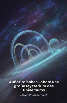 Außerirdisches Leben: Das große Mysterium des Universums: Eine wissenschaftliche Reise zur Entdeckung bewohnbarer Welten und möglicher Lebensformen jenseits der Erde