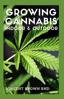 Paperback Growing Cannabis Indoor & Outdoor: The Essential Guide To Growing Cannabis(Marijuana) Indoor And Outdoor For Medicinal And Recreational Purpose Book