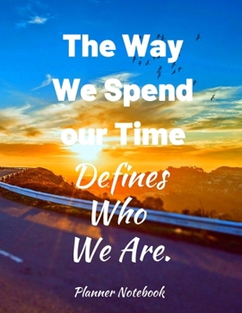 The Way We Spend our Time Defines Who We Are. Planner Notebook: 2020 Planner Notebook. Weekly And Monthly Agenda Schedule and Organizer with Space for ... to do list, Journal, Diary, 53 Weeks 8,5x11