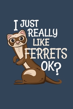 Ferret Notebook. I Just Really Like Ferrets Ok? Gift for Ferret Lover: Blank Lined for Writing and Note Taking