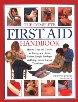 Hardcover The Complete First Aid Handbook: How to Cope and Care in an Emergency - From Splints, Simple Bandages and Slings to Life-Saving Techniques Book