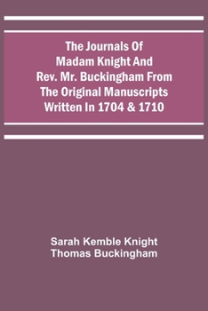 Paperback The Journals Of Madam Knight And Rev. Mr. Buckingham From The Original Manuscripts Written In 1704 & 1710 Book