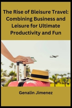 The Rise of Bleisure Travel: Combining Business and Leisure for Ultimate Productivity and Fun