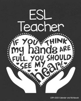 Paperback ESL Teacher 2019-2020 Calendar and Notebook: If You Think My Hands Are Full You Should See My Heart: Monthly Academic Organizer (Aug 2019 - July 2020) Book