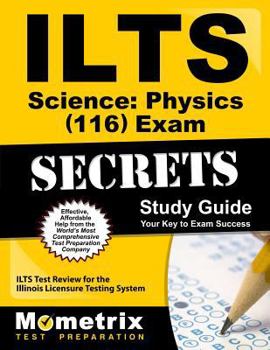 Paperback Ilts Science: Physics (116) Exam Secrets Study Guide: Ilts Test Review for the Illinois Licensure Testing System Book
