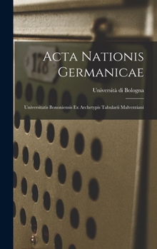 Hardcover Acta Nationis Germanicae: Universitatis Bononiensis Ex Archetypis Tabularii Malvezziani [Italian] Book