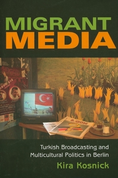 Migrant Media: Turkish Broadcasting and Multicultural Politics in Berlin (New Anthropologies of Europe) - Book  of the New Anthropologies of Europe