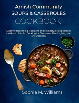 Amish Community Soups & Casseroles Cookbook: Discover Nourishing Traditions and Homestyle Recipes from the Heart of Amish Cooking for Charismas, Thanksgiving and any Occasion B0CNKQ67Q9 Book Cover