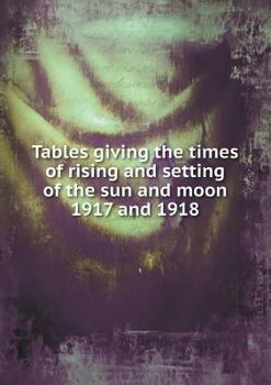Paperback Tables Giving the Times of Rising and Setting of the Sun and Moon 1917 and 1918 Book