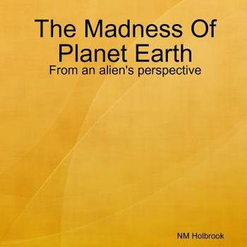 Paperback The Madness Of Planet Earth- From an alien's perspective Book