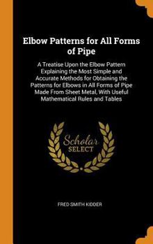 Hardcover Elbow Patterns for All Forms of Pipe: A Treatise Upon the Elbow Pattern Explaining the Most Simple and Accurate Methods for Obtaining the Patterns for Book