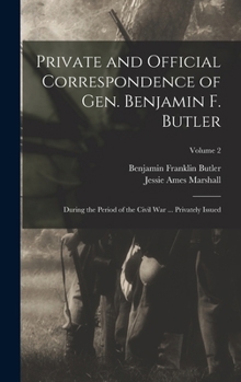 Private and Official Correspondence of Gen. Benjamin F. Butler: During the Period of the Civil War ... Privately Issued, Volume 2 - Primary Source Edition - Book #2 of the Correspondence of Gen. Benjamin F. Butler