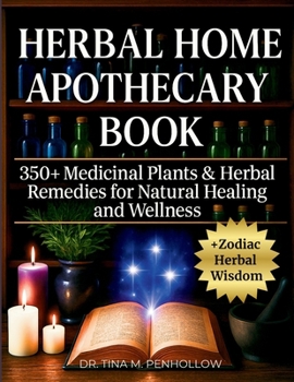Herbal Home Apothecary Book : 350+ Medicinal Plants and Herbal Remedies for Natural Healing and Wellness