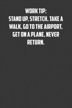 Work tip: stand up, stretch, take a walk, go to the airport, get on a plane, never return.: 6x9 Journal office humor coworker note pads