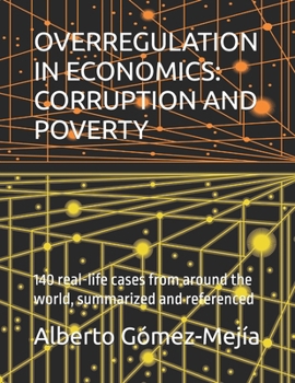 OVERREGULATION IN ECONOMICS: CORRUPTION AND POVERTY: 140 real-life cases from around the world, summarized and referenced