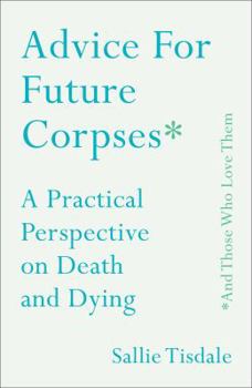 Hardcover Advice for Future Corpses (and Those Who Love Them): A Practical Perspective on Death and Dying Book