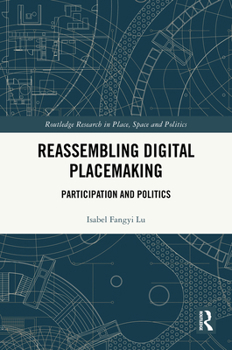 Reassembling Digital Placemaking: Participation and Politics (Routledge Research in Place, Space and Politics)