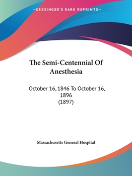 Paperback The Semi-Centennial Of Anesthesia: October 16, 1846 To October 16, 1896 (1897) Book