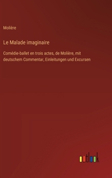 Le Malade imaginaire: Comédie-ballet en trois actes, de Molière, mit deutschem Commentar, Einleitungen und Excursen (French Edition)