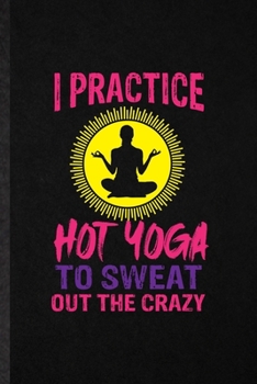 Paperback I Practice Hot Yoga to Sweat Out the Crazy: Funny Yogic Workout Namaste Lined Notebook/ Blank Journal For Hot Yoga Trainer, Inspirational Saying Uniqu Book