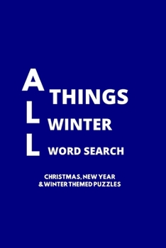 ALL THINGS WINTER WORD SEARCH: 100 CHRISTMAS, NEW YEARS AND WINTER THEMED WORD SEARCH PUZZLES FOR ADULTS AND CHILDREN