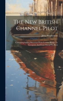 Hardcover The New British Channel Pilot: Containing Sailing Directions From London-bridge To Liverpool, And From Ostend To Brest [Afrikaans] Book