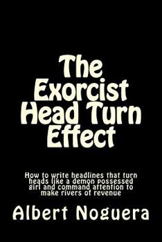 Paperback The Exorcist Head Turn Effect: How to write headlines that turn heads like a demon possessed girl and command attention to make rivers of revenue Book