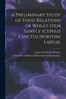 Paperback A Preliminary Study of Food Relations of Wheat Stem Sawfly (Cephus Cinctus Norton) Larvae Book