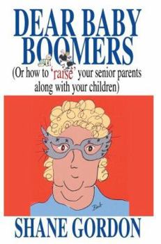 Paperback Dear Baby Boomers: (Or How to 'Raise' Your Senior Parents Along with Your Children) Book