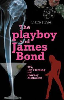 The Playboy and James Bond: 007, Ian Fleming, and Playboy Magazine
