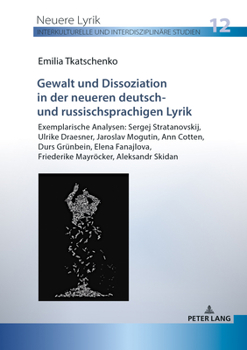 Gewalt und Dissoziation in der neueren deutsch- und russischsprachigen Lyrik (Neuere Lyrik. Interkulturelle Und Interdisziplinaere Studien, 12)
