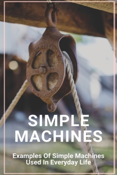 Paperback Simple Machines: Examples Of Simple Machines Used In Everyday Life: 7 Simple Machines Book